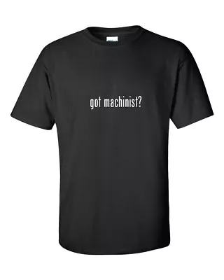 Got Machinist ? T-Shirt  Black White Funny Gift Tee Shirt Cotton S-5XL • $20.99