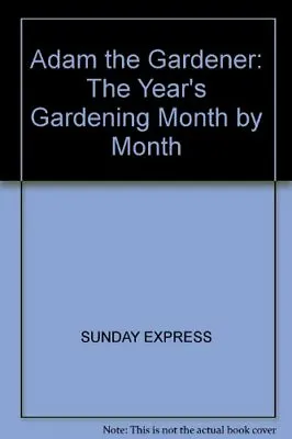 Adam The Gardener: The Year's Gardening Month By Month By Sunday Express • £2.74