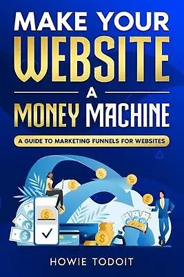 Make Your Website A Money Machine: A Guide To Marketing Funnels For Websites By  • $17.81