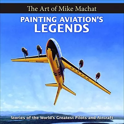 Painting Aviation's Legends: The Art Of Mike Machat By Machat Mike… • $40.99