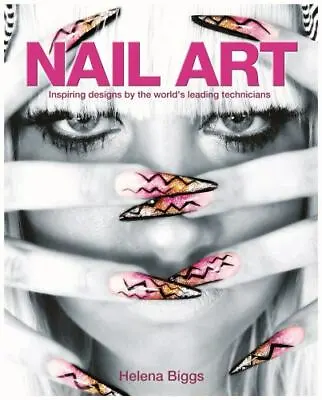 Nail Art: Inspiring Designs By The World's Leading Technicians By Biggs Helena • $6.62