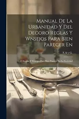 Manual De La Urbanidad Y Del Decoro Reglas Y Wnsejos Para Bien Parecer En: O Reg • $53.34