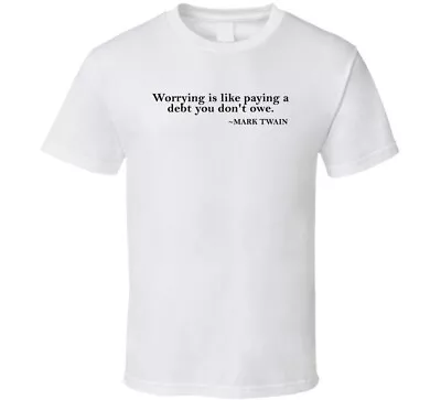 Worrying Is Like Paying A Debt You Dont Owe Mark Twain Quote T Shirt • $14.99