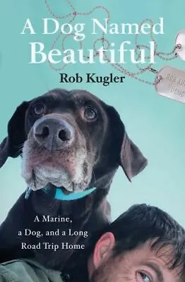 A Dog Named Beautiful: A Marine A Dog And A- Rob Kugler 1250164257 Hardcover • $3.95