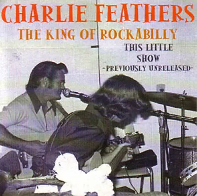 CHARLIE FEATHERS - This Little Show! King Of Rockabilly • £10.22