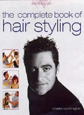 Charles Worthington: The Complete Book Of Hair Styling-Charles W • £4.48