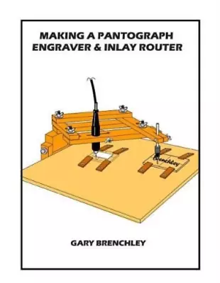 Gary Brenchley Making A Pantograph Engraver & Inlay Router (Paperback) • $37.88