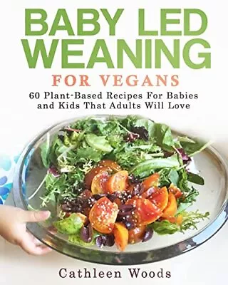 Baby Led Weaning For Vegans: 60 Plant-Based Recipes For Ba... By Woods Cathleen • £14.99