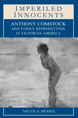 Imperiled Innocents : Anthony Comstock And Family Reproduction In • $10.82