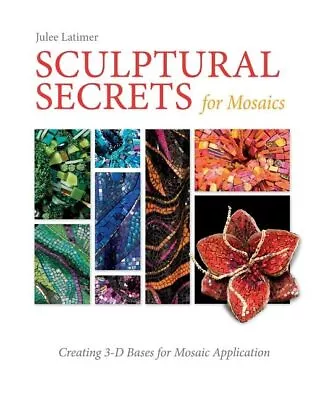 Sculptural Secrets For Mosaics: Creating 3-D Bases ... By Julee Latimer Hardback • $11.88