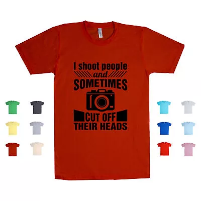 I Shoot People And Sometimes Cut Off Their Heads Photographer Unisex T Shirt • $19.99