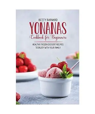 Yonanas Cookbook For Beginners: Healthy Frozen Dessert Recipes To Enjoy With You • £4.55