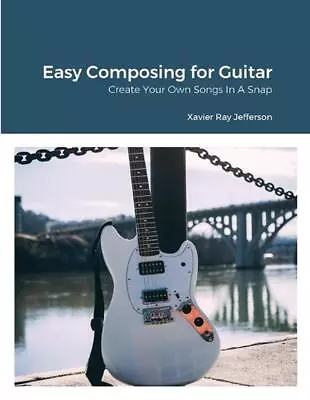 Easy Composing For Guitar: Create Your Own Songs In A Snap By Xavier Ray Jeffers • $28.04