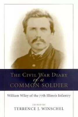 The Civil War Diary Of A Common Soldier: William Wiley Of The 77th Illino - GOOD • $6.47