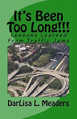 IT'S BEEN TOO LONG!!!: LESSONS LEARNED FROM TRAFFIC JAMS By Darlisa L. Meaders • $33.95