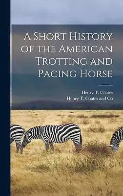 A Short History Of The American Trotting And Pacing Horse By Henry T. Coates Har • $53.27