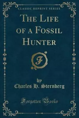 The Life Of A Fossil Hunter (Classic Reprint) Charles H. Sternberg • $14.75