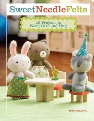 Sweet Needle Felts: 25 Projects To Wear Give And Hug • £3.98