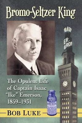 Bromo-Seltzer King : The Opulent Life Of Captain Isaac  Ike  Emerson 1859-19... • $45.16