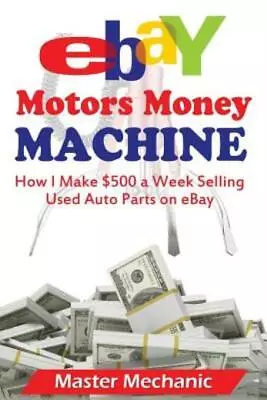 Ebay Motors Money Machine: How I Make $500 A Week Selling Used Auto Parts O... • $14.35