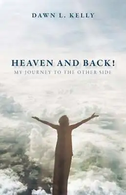 Heaven And Back!: My Journey To The Other Side By Dawn L Kelly: New • $12.61