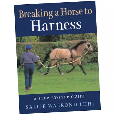 Breaking A Horse To Harness : A Step-by-Step Guide - Sallie Walrond (Paperback) • £17.99