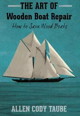 The Art Of Wooden Boat Repair: How To Save Wood Boats By Taube Allen Cody • $16.67