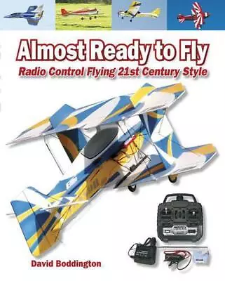 Almost Ready To Fly: Radio Control Flying 21st Century Style By David Boddington • £23.99