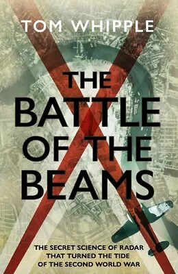 The Battle Of The Beams: The Secret Science Of Radar That Turned The Tide Of The • £9.98