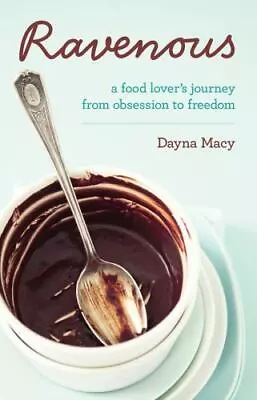 Ravenous : A Food Lover's Journey From Obsession To Freedom By Dayna Macy 2011 • $15.28