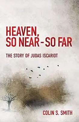 Heaven So Near - So Far: The Story Of Judas Iscariot By Smith Colin S. Book • £8.49