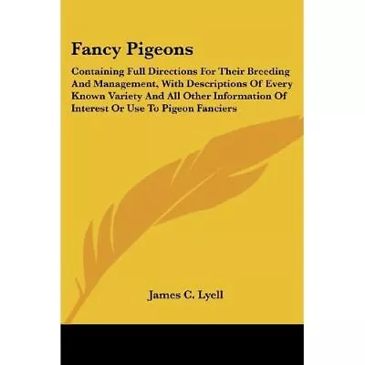 Fancy Pigeons: Containing Full Directions For Their Bre - Paperback NEW Lyell J • £47.17