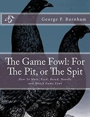 The Game Fowl: For The Pit Or The Spit: How To. Burnham Chambers<| • £13.72