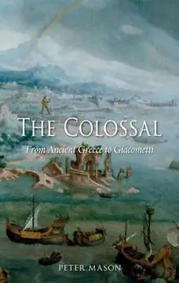 The Colossal: From Ancient Greece To Giacometti By Peter Mason: Used • $11.32