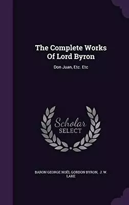 The Complete Works Of Lord Byron: Don Juan Etc. Etc • £4.99