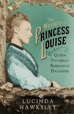 The Mystery Of Princess Louise: Queen Victoria's Rebellious Da ..9780701183493 • £3.51