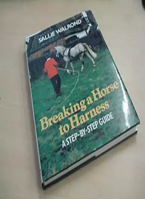 Breaking A Horse To Harness: Step-by-step Guide-Sallie Walrond  • £9.65