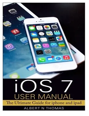 IOS 7 User Manual: The Ultimate Guide For Iphone And Ipad.by Thomas New<| • £12.55