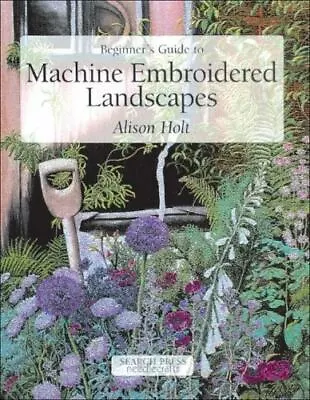 Beginner's Guide To Machine Embroidered Landscapes By Holt Alison • $7.23