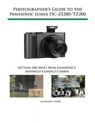 Photographer's Guide To The Panasonic Lumix DC-ZS200/TZ200: Getting The Most • $104.01
