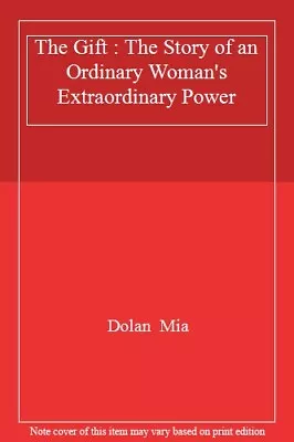 The Gift : The Story Of An Ordinary Woman's Extraordinary Power By Dolan  Mia • £2.76