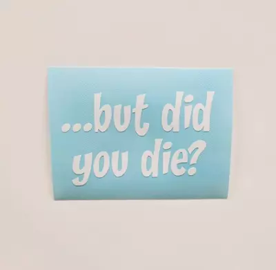 White Funny Vinyl Decal ...BUT DID YOU DIE? Bumper Sticker Racing Drift • $3.50