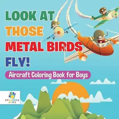 Look At Those Metal Birds Fly! Aircraft Coloring Book For Boys By Educando Kids  • $13.44