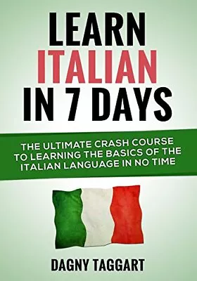 Learn Italian In 7 Days!: The Ultimate Crash Course To Lear... By Taggart Dagny • £10.99