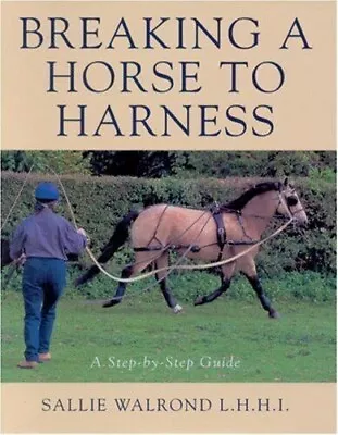 Breaking A Horse To Harness: Step-by-step Guide - Sallie Walrond Isbn:0851318231 • £11.99