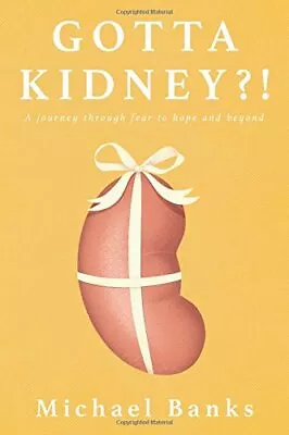GOTTA KIDNEY!: A JOURNEY THROUGH FEAR TO HOPE AND BEYOND By Michael Banks • $17.95