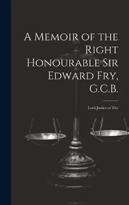 The A Memoir Of The Right Honourable Sir Edward Fry G.C.B. [electronic • £45.19