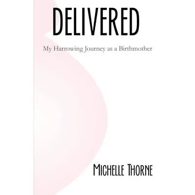 Delivered: My Harrowing Journey As A Birthmother - Paperback NEW Thorne Michell • £13.07