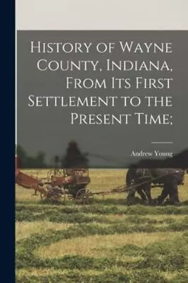 History Of Wayne County Indiana From Its First Settlement To The Present Ti... • $40.54