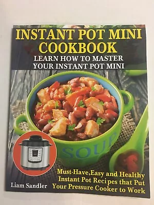 INSTANT POT MINI COOKBOOK: LEARN HOW TO MASTER YOUR By Liam Sandler *Excellent* • $8.95